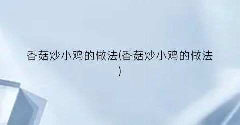 香菇炒小鸡的做法(香菇炒小鸡的做法)