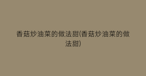 香菇炒油菜的做法甜(香菇炒油菜的做法甜)