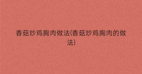香菇炒鸡胸肉做法(香菇炒鸡胸肉的做法)