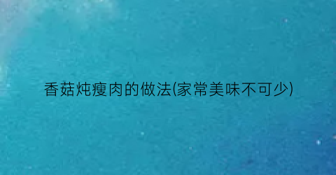 香菇炖瘦肉的做法(家常美味不可少)