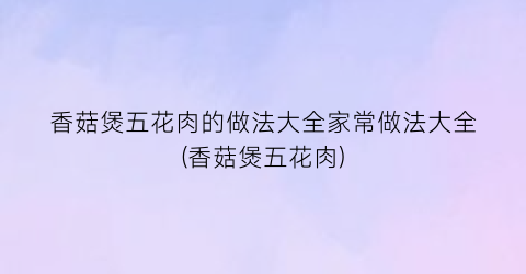 香菇煲五花肉的做法大全家常做法大全(香菇煲五花肉)