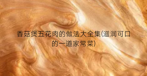 香菇煲五花肉的做法大全集(滋润可口的一道家常菜)