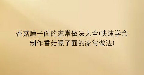 香菇臊子面的家常做法大全(快速学会制作香菇臊子面的家常做法)