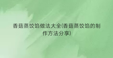香菇蒸饺馅做法大全(香菇蒸饺馅的制作方法分享)