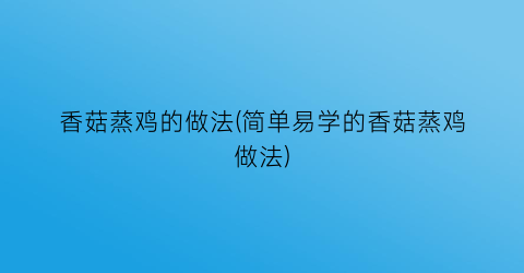 “香菇蒸鸡的做法(简单易学的香菇蒸鸡做法)