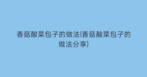 香菇酸菜包子的做法(香菇酸菜包子的做法分享)