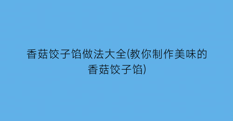 香菇饺子馅做法大全(教你制作美味的香菇饺子馅)