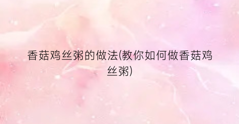 香菇鸡丝粥的做法(教你如何做香菇鸡丝粥)