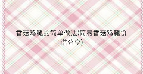 香菇鸡腿的简单做法(简易香菇鸡腿食谱分享)