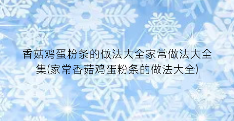 香菇鸡蛋粉条的做法大全家常做法大全集(家常香菇鸡蛋粉条的做法大全)