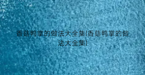 香菇鸭掌的做法大全集(香菇鸭掌的做法大全集)