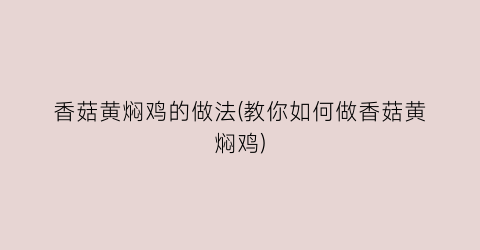 香菇黄焖鸡的做法(教你如何做香菇黄焖鸡)