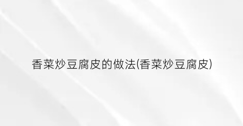 香菜炒豆腐皮的做法(香菜炒豆腐皮)