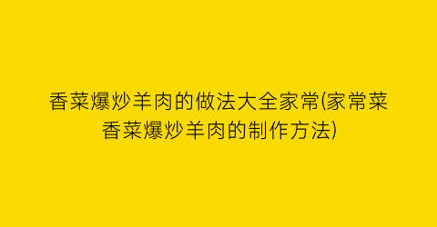 香菜爆炒羊肉的做法大全家常(家常菜香菜爆炒羊肉的制作方法)