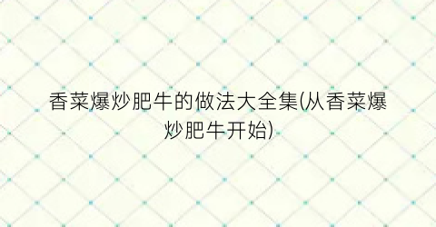 “香菜爆炒肥牛的做法大全集(从香菜爆炒肥牛开始)