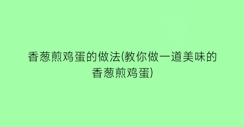 “香葱煎鸡蛋的做法(教你做一道美味的香葱煎鸡蛋)