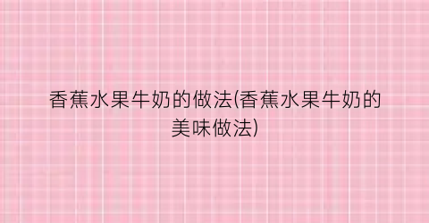 香蕉水果牛奶的做法(香蕉水果牛奶的美味做法)
