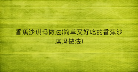 香蕉沙琪玛做法(简单又好吃的香蕉沙琪玛做法)