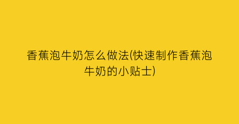 香蕉泡牛奶怎么做法(快速制作香蕉泡牛奶的小贴士)