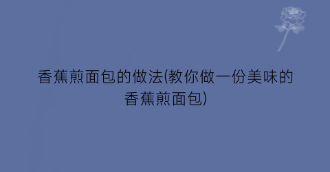 “香蕉煎面包的做法(教你做一份美味的香蕉煎面包)