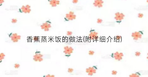香蕉蒸米饭的做法(附详细介绍)