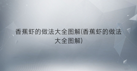 香蕉虾的做法大全图解(香蕉虾的做法大全图解)