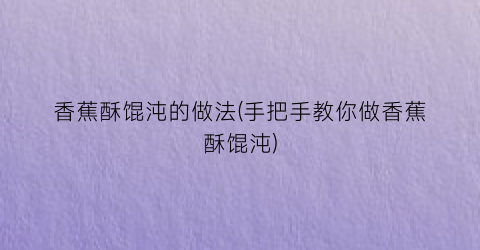 “香蕉酥馄沌的做法(手把手教你做香蕉酥馄沌)