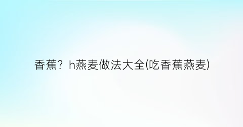 香蕉？h燕麦做法大全(吃香蕉燕麦)