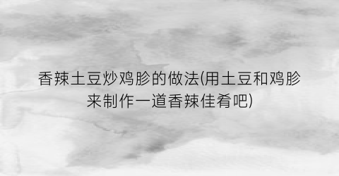 香辣土豆炒鸡胗的做法(用土豆和鸡胗来制作一道香辣佳肴吧)