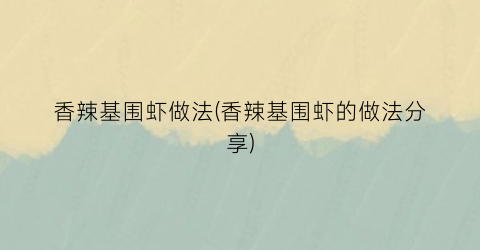 “香辣基围虾做法(香辣基围虾的做法分享)