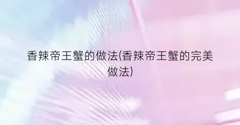 香辣帝王蟹的做法(香辣帝王蟹的完美做法)