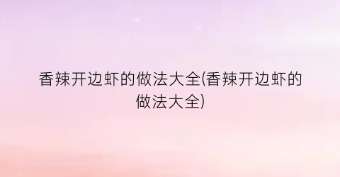香辣开边虾的做法大全(香辣开边虾的做法大全)