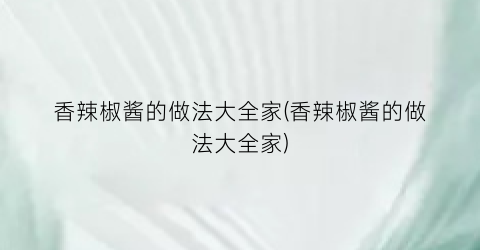 香辣椒酱的做法大全家(香辣椒酱的做法大全家)