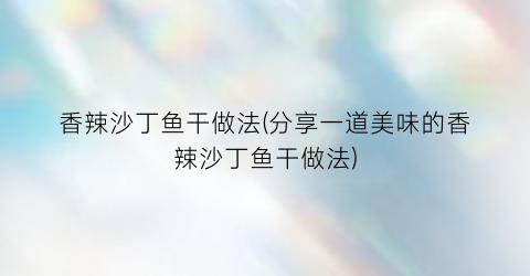 香辣沙丁鱼干做法(分享一道美味的香辣沙丁鱼干做法)