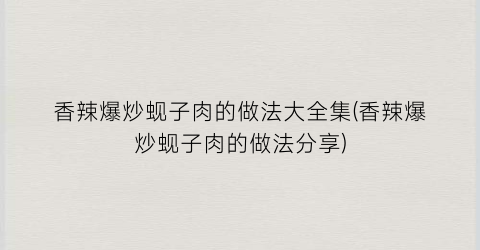 “香辣爆炒蚬子肉的做法大全集(香辣爆炒蚬子肉的做法分享)