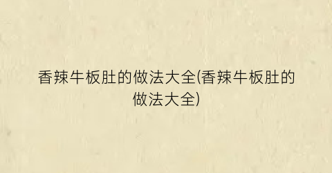 “香辣牛板肚的做法大全(香辣牛板肚的做法大全)