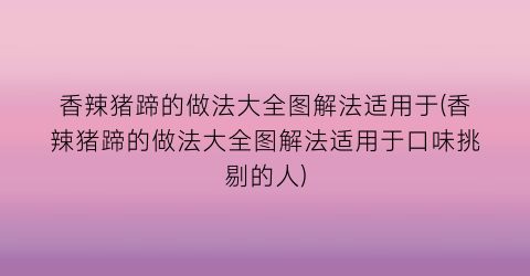 香辣猪蹄的做法大全图解法适用于(香辣猪蹄的做法大全图解法适用于口味挑剔的人)