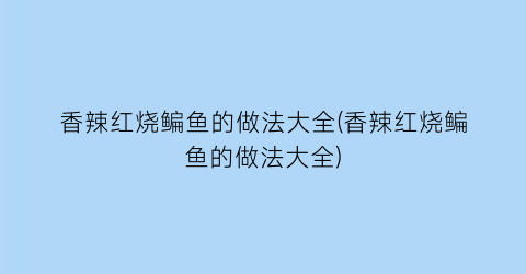 “香辣红烧鳊鱼的做法大全(香辣红烧鳊鱼的做法大全)