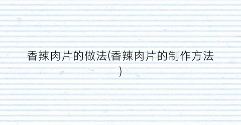 香辣肉片的做法(香辣肉片的制作方法)
