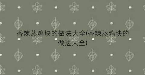 香辣蒸鸡块的做法大全(香辣蒸鸡块的做法大全)