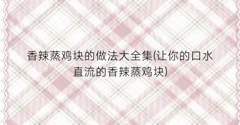 香辣蒸鸡块的做法大全集(让你的口水直流的香辣蒸鸡块)