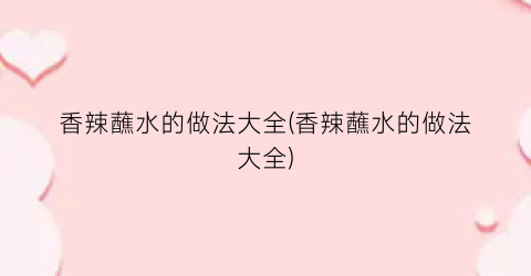 香辣蘸水的做法大全(香辣蘸水的做法大全)