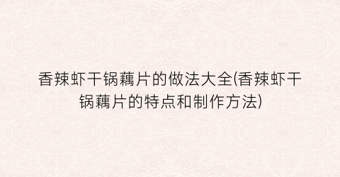 香辣虾干锅藕片的做法大全(香辣虾干锅藕片的特点和制作方法)