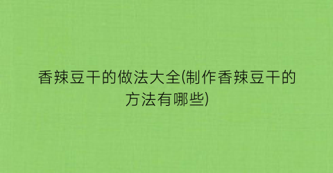香辣豆干的做法大全(制作香辣豆干的方法有哪些)