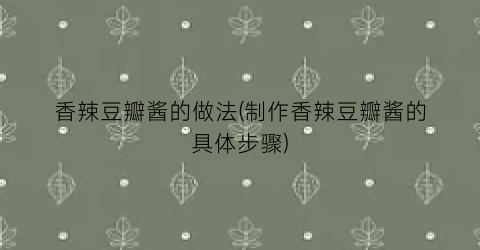 香辣豆瓣酱的做法(制作香辣豆瓣酱的具体步骤)
