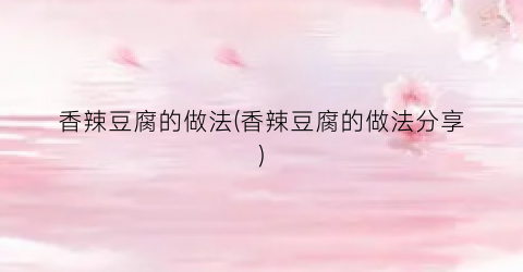 香辣豆腐的做法(香辣豆腐的做法分享)