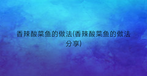 “香辣酸菜鱼的做法(香辣酸菜鱼的做法分享)