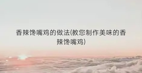 香辣馋嘴鸡的做法(教您制作美味的香辣馋嘴鸡)
