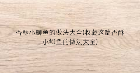 香酥小鲫鱼的做法大全(收藏这篇香酥小鲫鱼的做法大全)