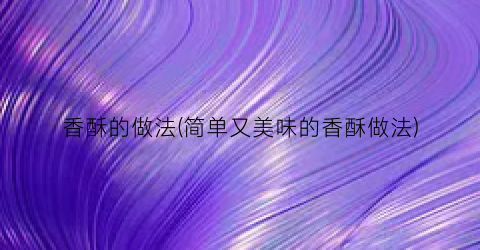香酥的做法(简单又美味的香酥做法)